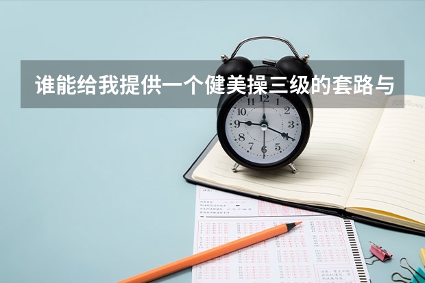 谁能给我提供一个健美操三级的套路与分解教学 我们要考试 自己不会创编 所以就想学一套来应付考试网上找不（第三套全国健美操大众锻炼标准）