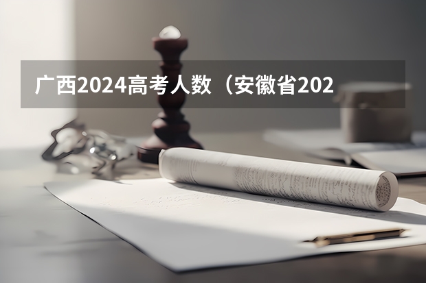 广西2024高考人数（安徽省2024年高考文理科人数）