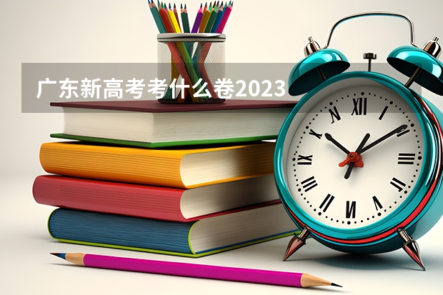 广东新高考考什么卷2023