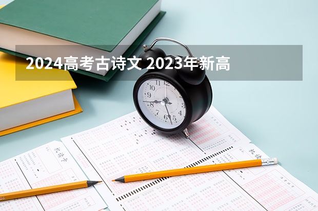 2024高考古诗文 2023年新高考语文必背古诗文篇目60篇