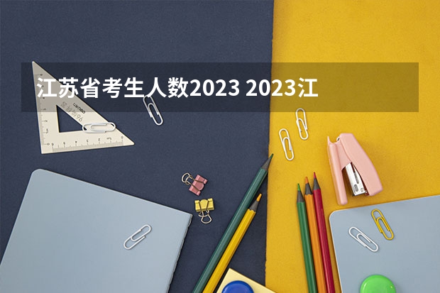 江苏省考生人数2023 2023江苏高考考生人数