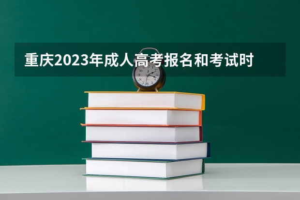 重庆2023年成人高考报名和考试时间在什么时候？