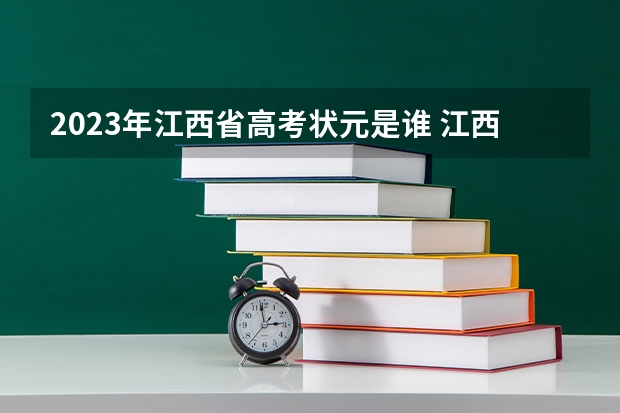 2023年江西省高考状元是谁 江西省2023高考状元是谁