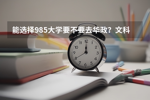 能选择985大学要不要去华政？文科最低多少分能上华东政法大学？