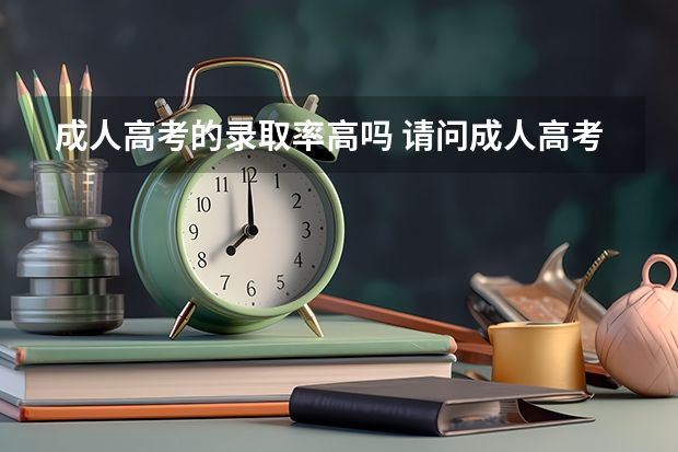 成人高考的录取率高吗 请问成人高考好考吗 通过率高吗