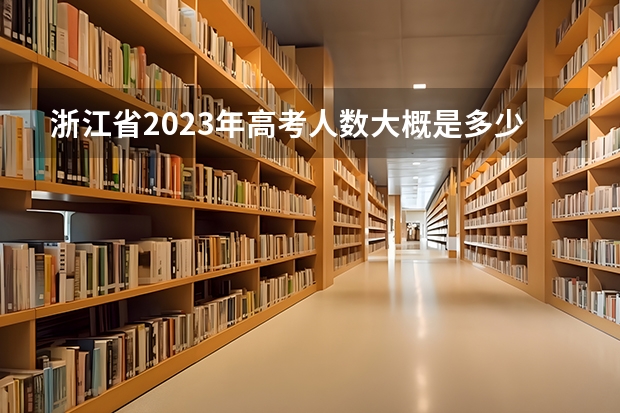 浙江省2023年高考人数大概是多少