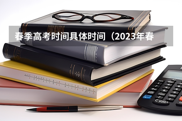 春季高考时间具体时间（2023年春季高考在几月几日考）