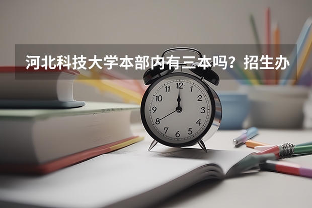 河北科技大学本部内有三本吗？招生办电话多少啊？在科技的学哥学姐们帮帮忙啊！