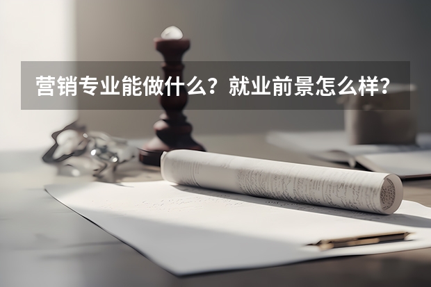 营销专业能做什么？就业前景怎么样？