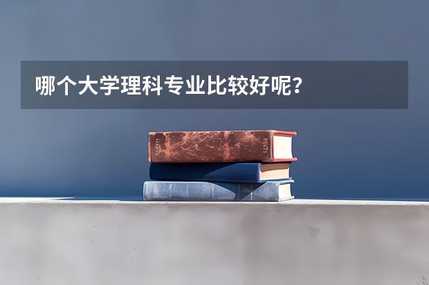 哪个大学理科专业比较好呢？