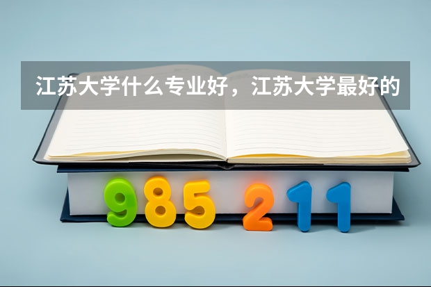 江苏大学什么专业好，江苏大学最好的专业