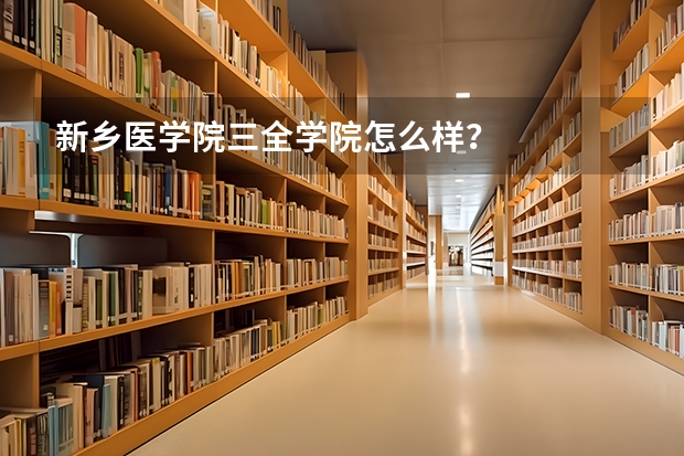 新乡医学院三全学院怎么样？