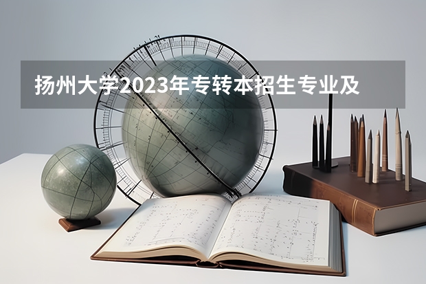 扬州大学2023年专转本招生专业及计划？ 扬州大学专业