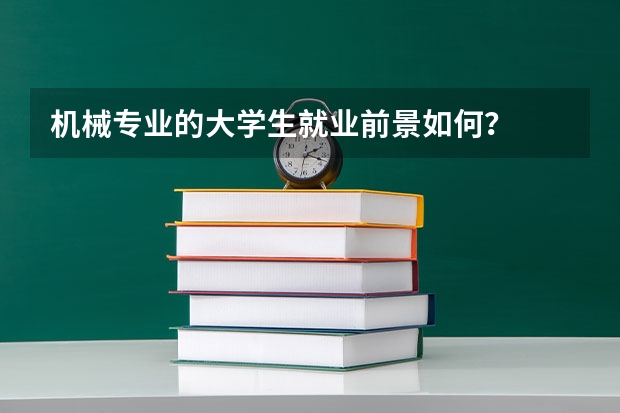 机械专业的大学生就业前景如何？