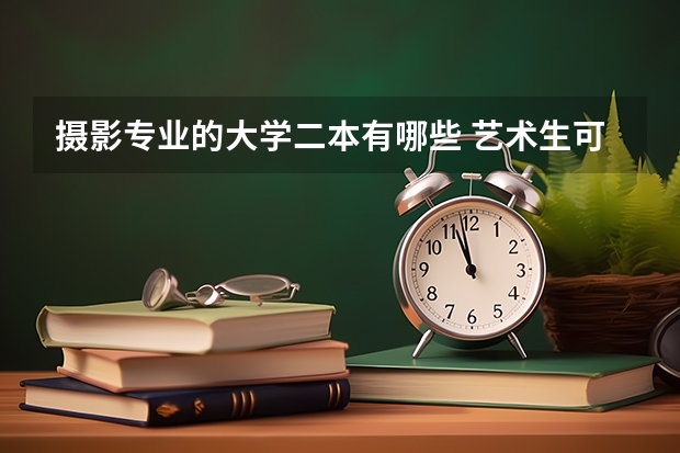 摄影专业的大学二本有哪些 艺术生可以上的公办二本大学 能报什么专业