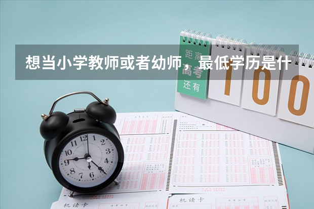 想当小学教师或者幼师，最低学历是什么？三本大学行么？