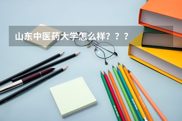 山东中医药大学怎么样？？？