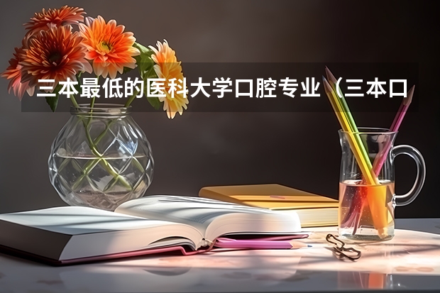 三本最低的医科大学口腔专业（三本口腔医学院校排名）