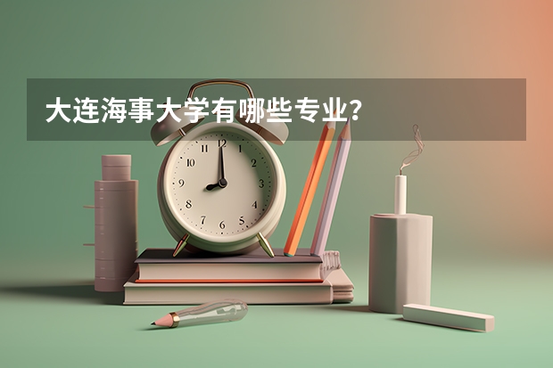 大连海事大学有哪些专业？