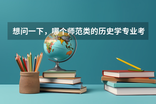 想问一下，哪个师范类的历史学专业考研会相对比较好考些呢，竞争能小一些，不是好学校也没事