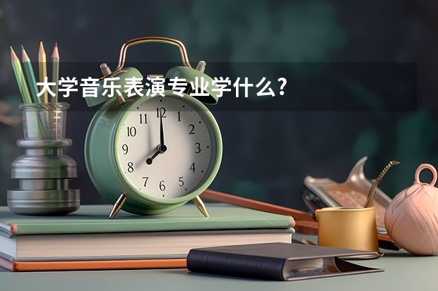 大学音乐表演专业学什么?