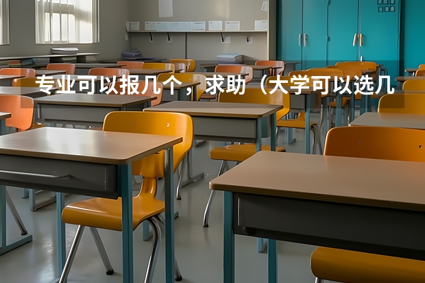 专业可以报几个，求助（大学可以选几个专业?）