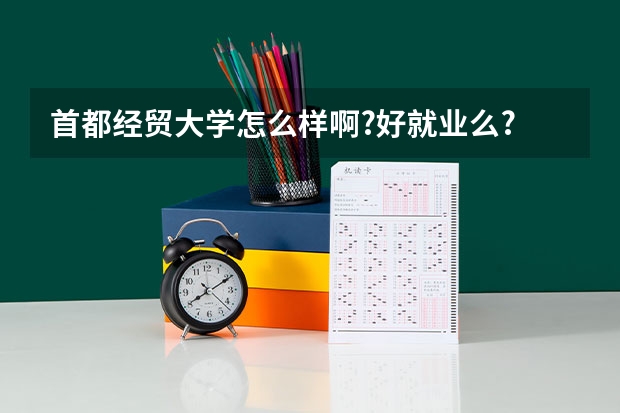 首都经贸大学怎么样啊?好就业么? 什么专业好?