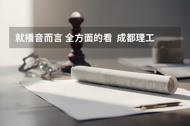 就播音而言 全方面的看  成都理工广播影视学院和河北传媒相比哪个更好呢？？？