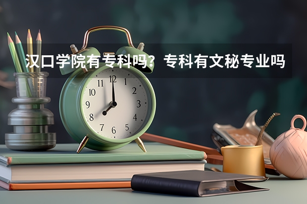 汉口学院有专科吗？专科有文秘专业吗？