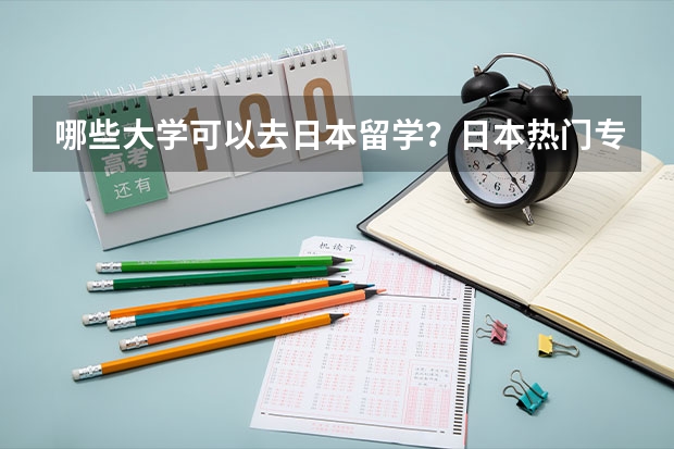 哪些大学可以去日本留学？日本热门专业有哪些呢？