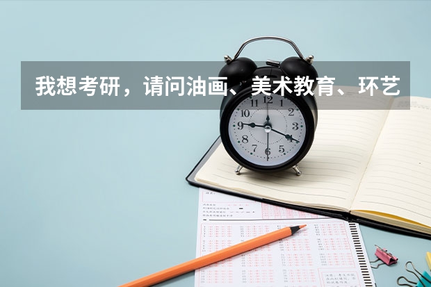 我想考研，请问油画、美术教育、环艺这三个专业考哪个好？哪个学校好考？