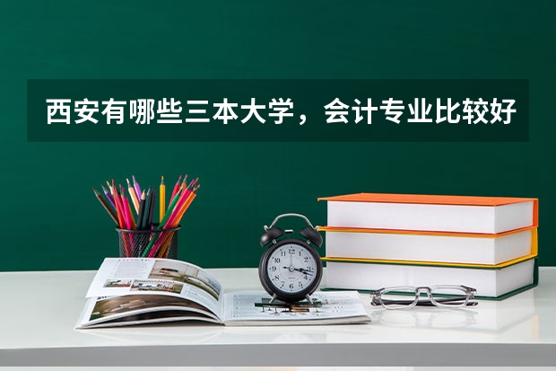 西安有哪些三本大学，会计专业比较好的？