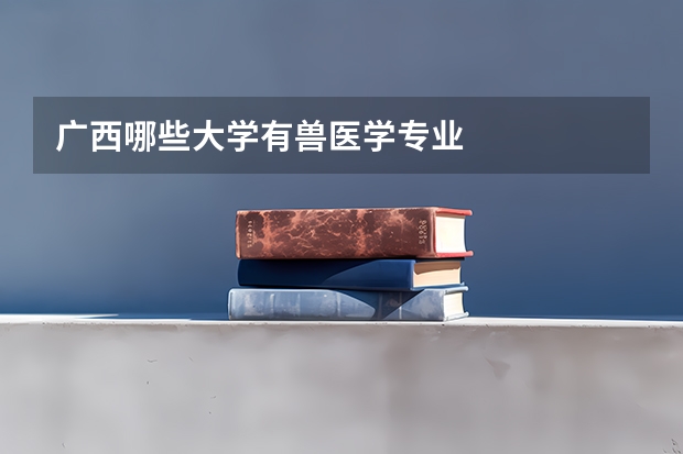 广西哪些大学有兽医学专业