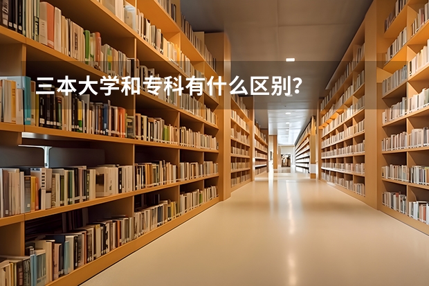 三本大学和专科有什么区别？