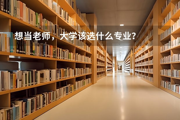 想当老师，大学该选什么专业？