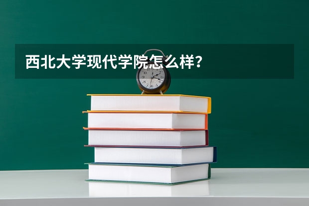 西北大学现代学院怎么样？