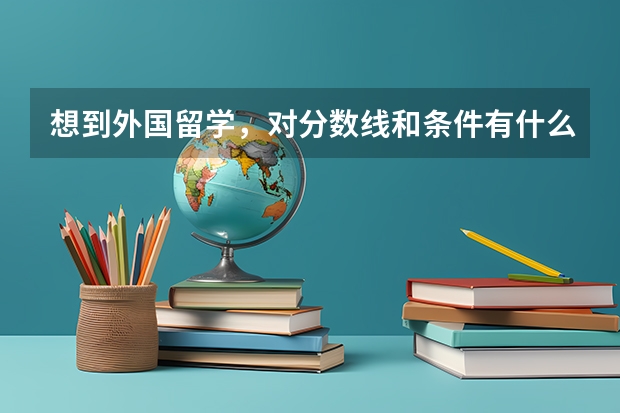 想到外国留学，对分数线和条件有什么要求？