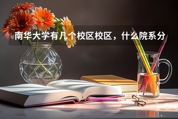 南华大学有几个校区校区，什么院系分别在什么校区！！！