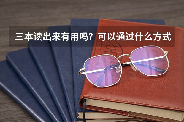 三本读出来有用吗？可以通过什么方式提高文凭（具体的）？