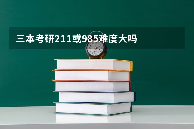 三本考研211或985难度大吗