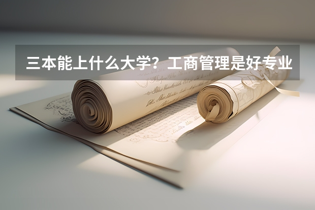 三本能上什么大学？工商管理是好专业吗？找工作怎么样？