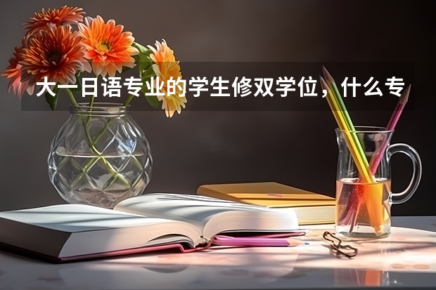 大一日语专业的学生修双学位，什么专业比较好