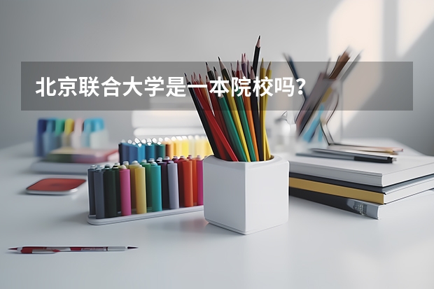 北京联合大学是一本院校吗？