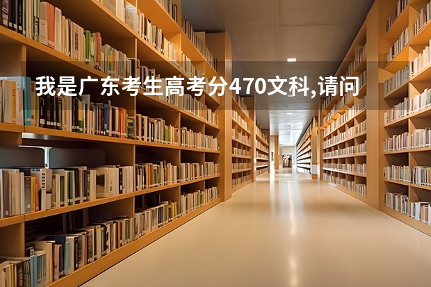 我是广东考生高考分470文科,请问填什么学校个专业比较好