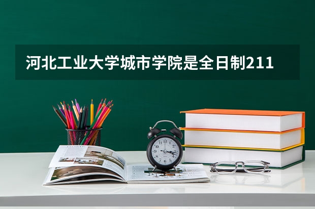 河北工业大学城市学院是全日制211大学吗？