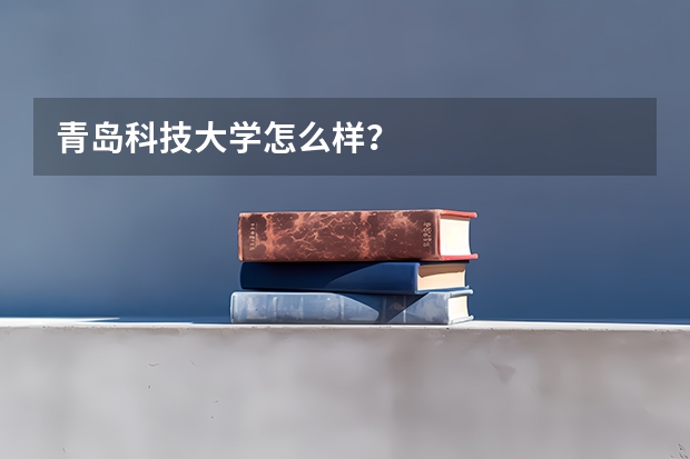 青岛科技大学怎么样？