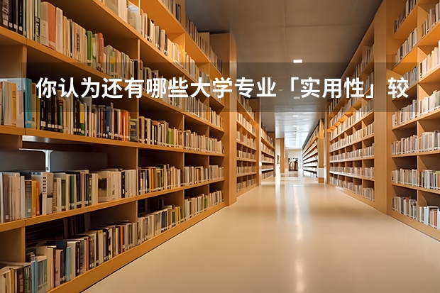 你认为还有哪些大学专业「实用性」较差？