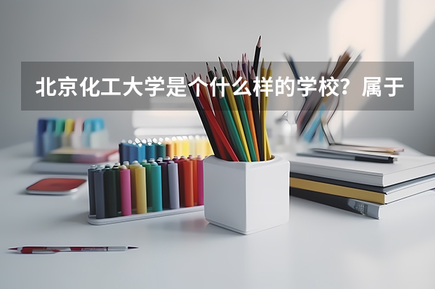 北京化工大学是个什么样的学校？属于几本？