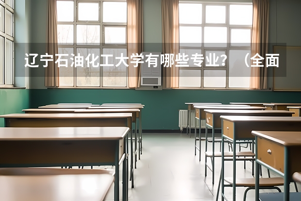 辽宁石油化工大学有哪些专业？（全面解析辽宁石油化工大学的专业）？