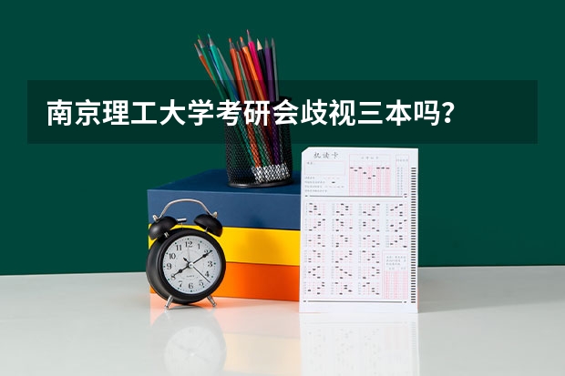 南京理工大学考研会歧视三本吗？